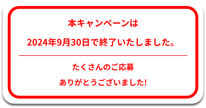 本キャンペーンは2024年9月30日で終了いたしました。たくさんのご応募ありがとうございました!